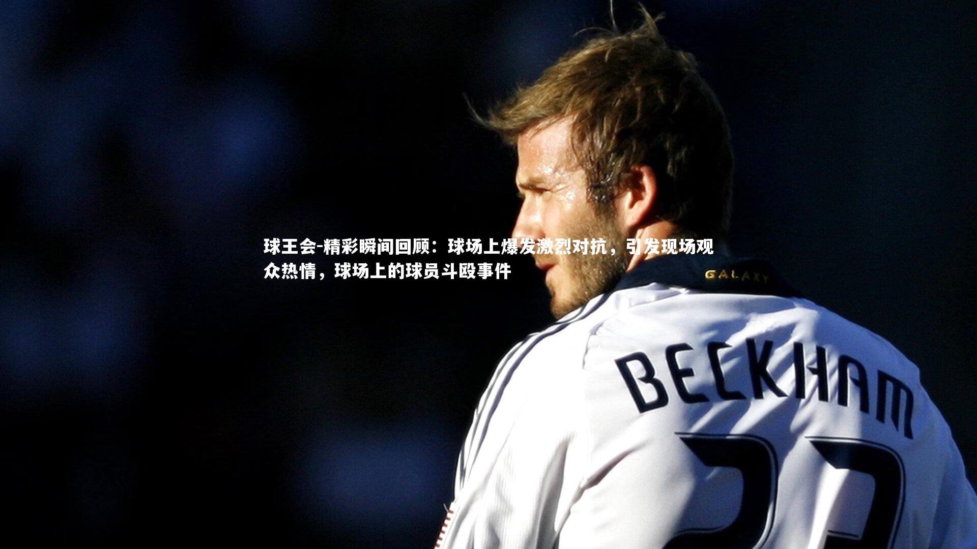 球王会-精彩瞬间回顾：球场上爆发激烈对抗，引发现场观众热情，球场上的球员斗殴事件