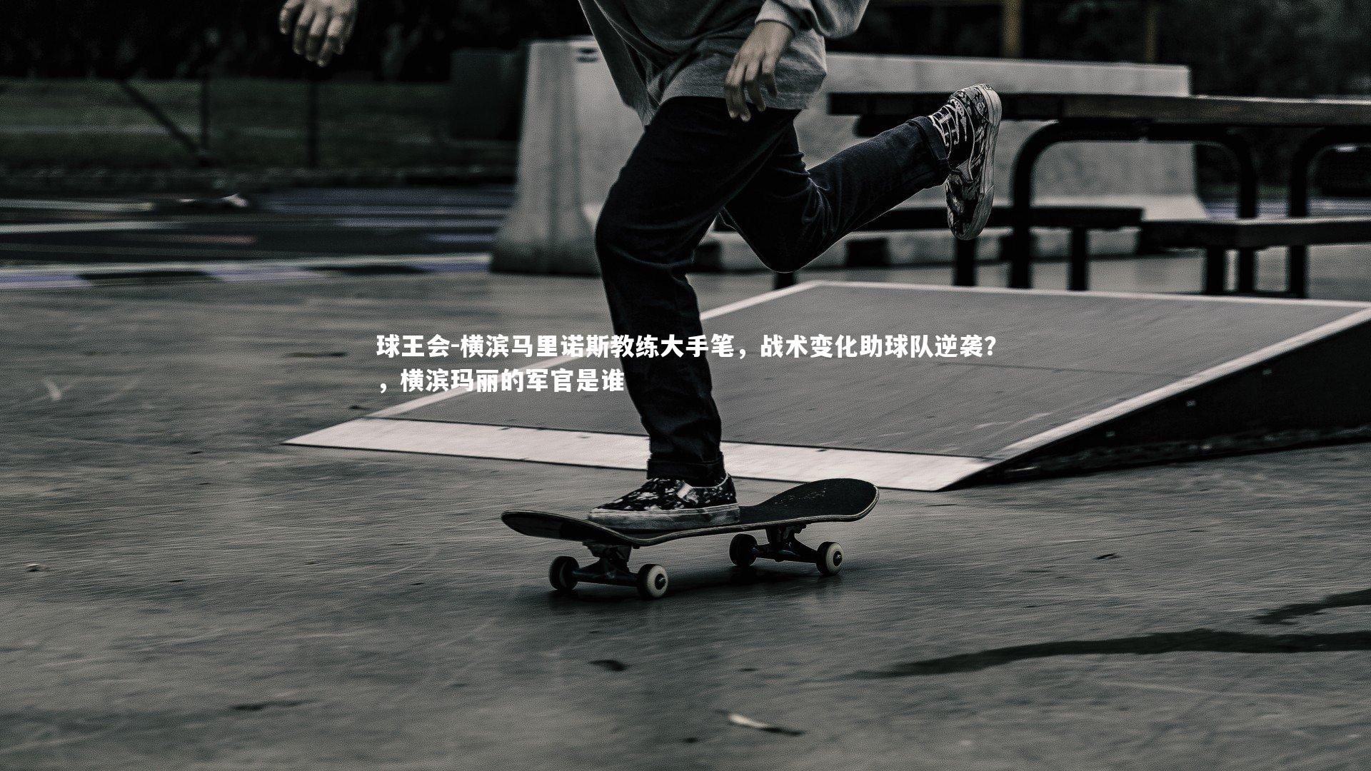 横滨马里诺斯教练大手笔，战术变化助球队逆袭？，横滨玛丽的军官是谁