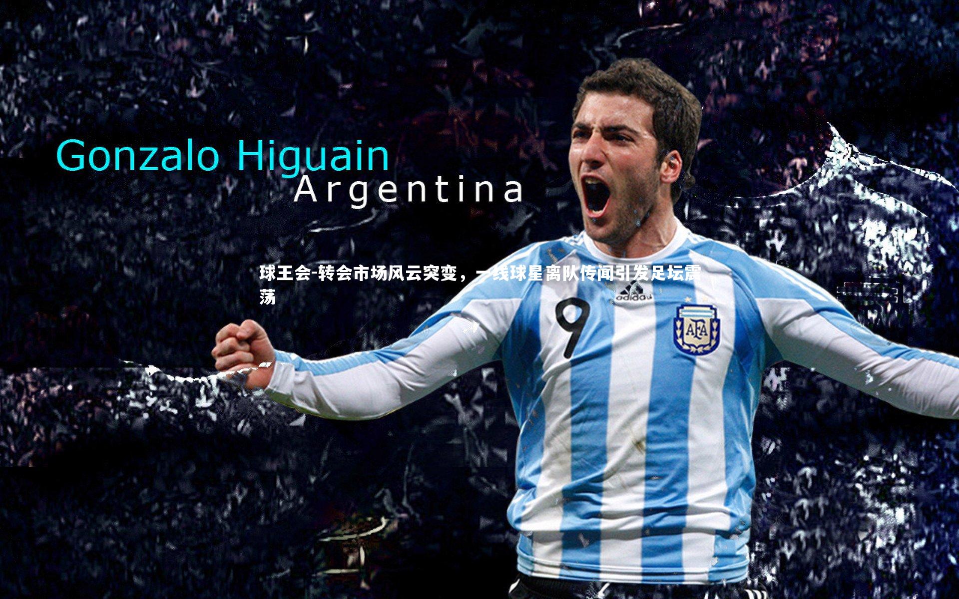 转会市场风云突变，一线球星离队传闻引发足坛震荡