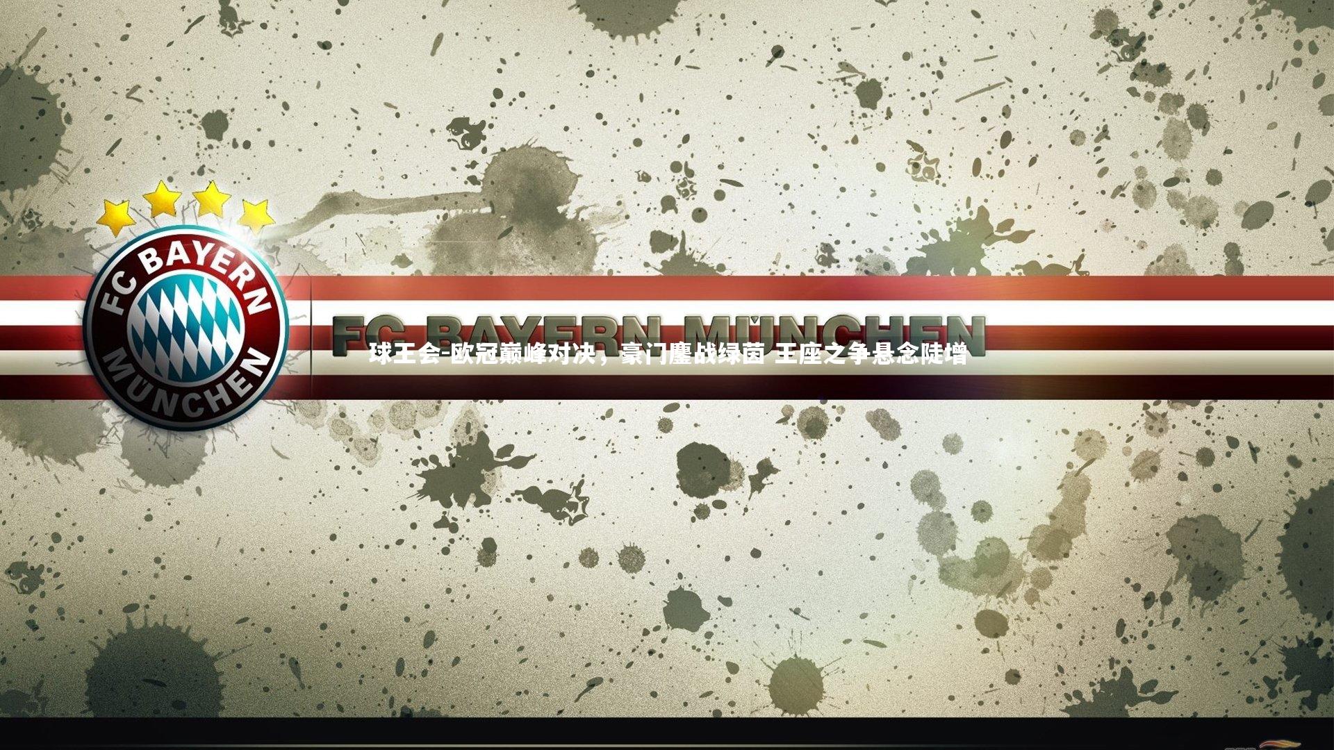 球王会-欧冠巅峰对决，豪门鏖战绿茵 王座之争悬念陡增