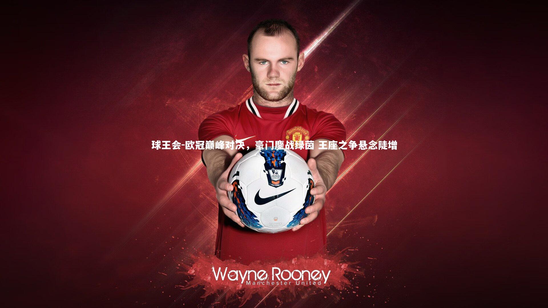 欧冠巅峰对决，豪门鏖战绿茵 王座之争悬念陡增