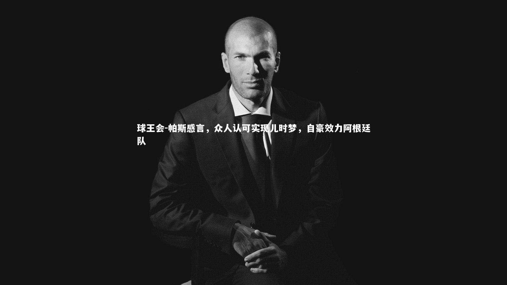 球王会-帕斯感言，众人认可实现儿时梦，自豪效力阿根廷队