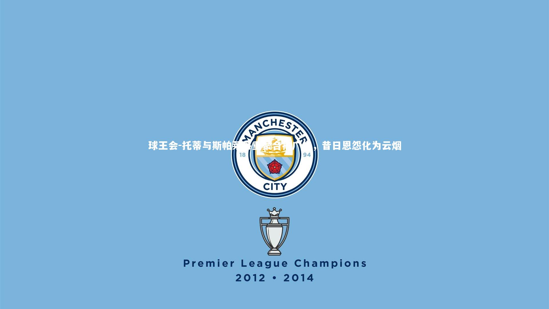 托蒂与斯帕莱蒂重聚合拍广告，昔日恩怨化为云烟