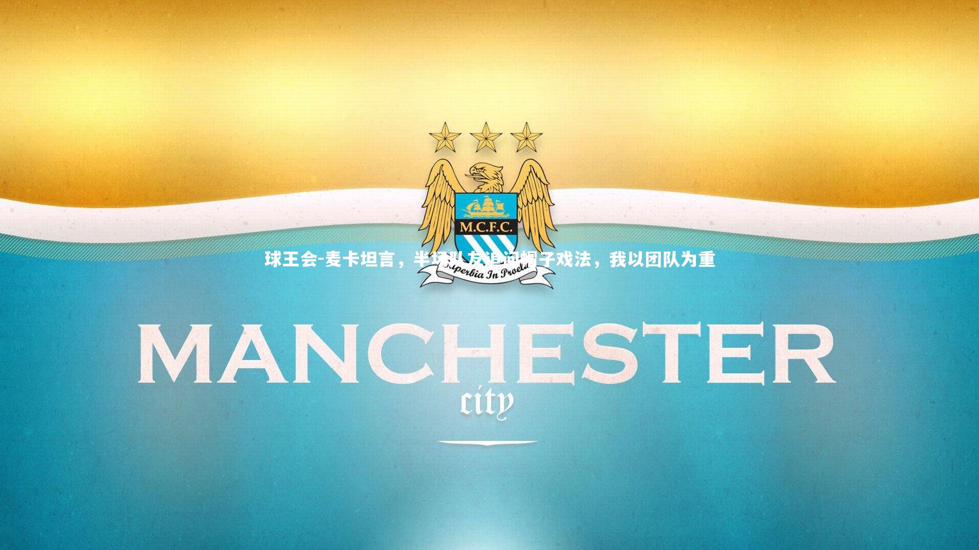 球王会-麦卡坦言，半场队友追问帽子戏法，我以团队为重