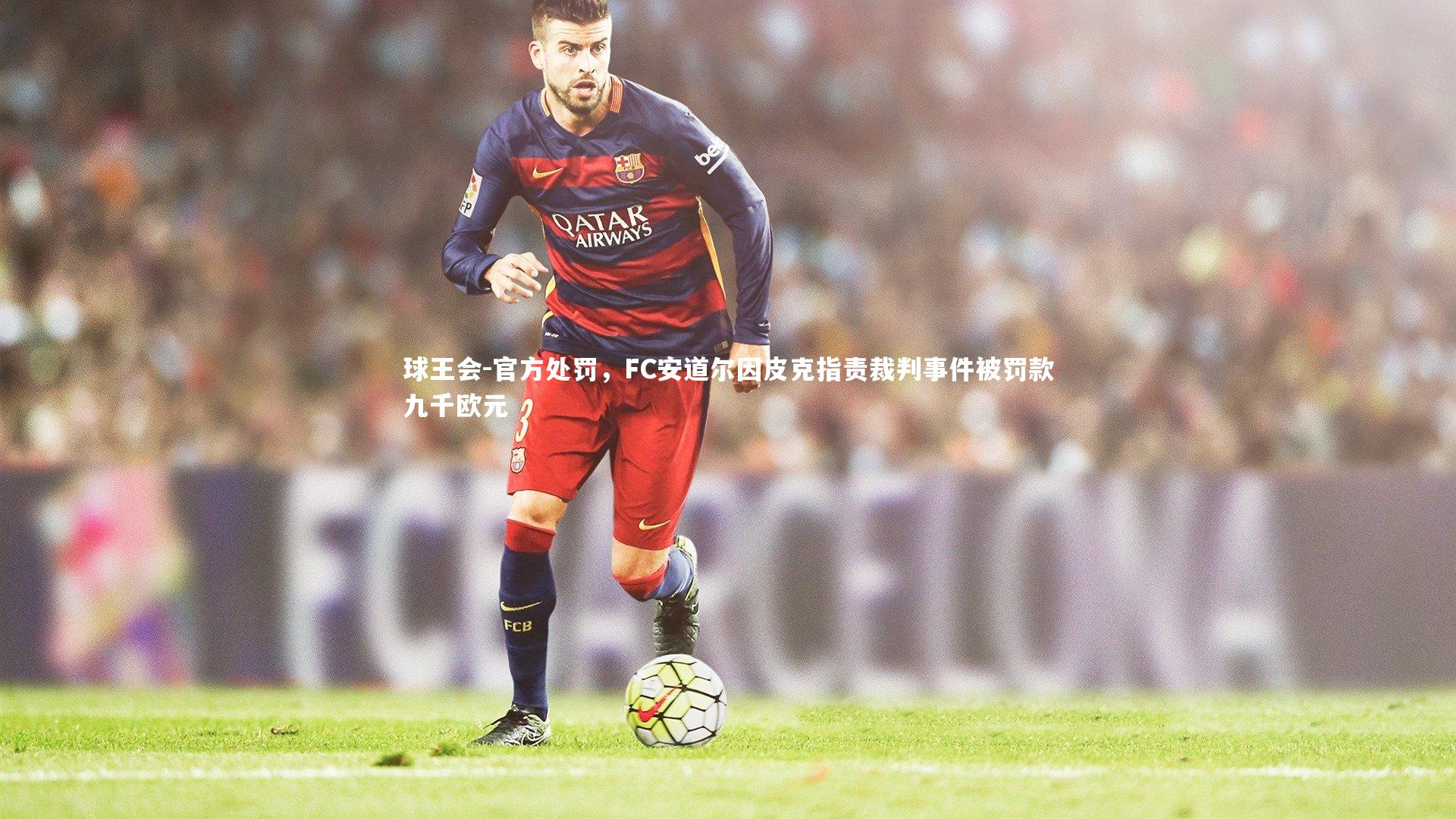 球王会-官方处罚，FC安道尔因皮克指责裁判事件被罚款九千欧元