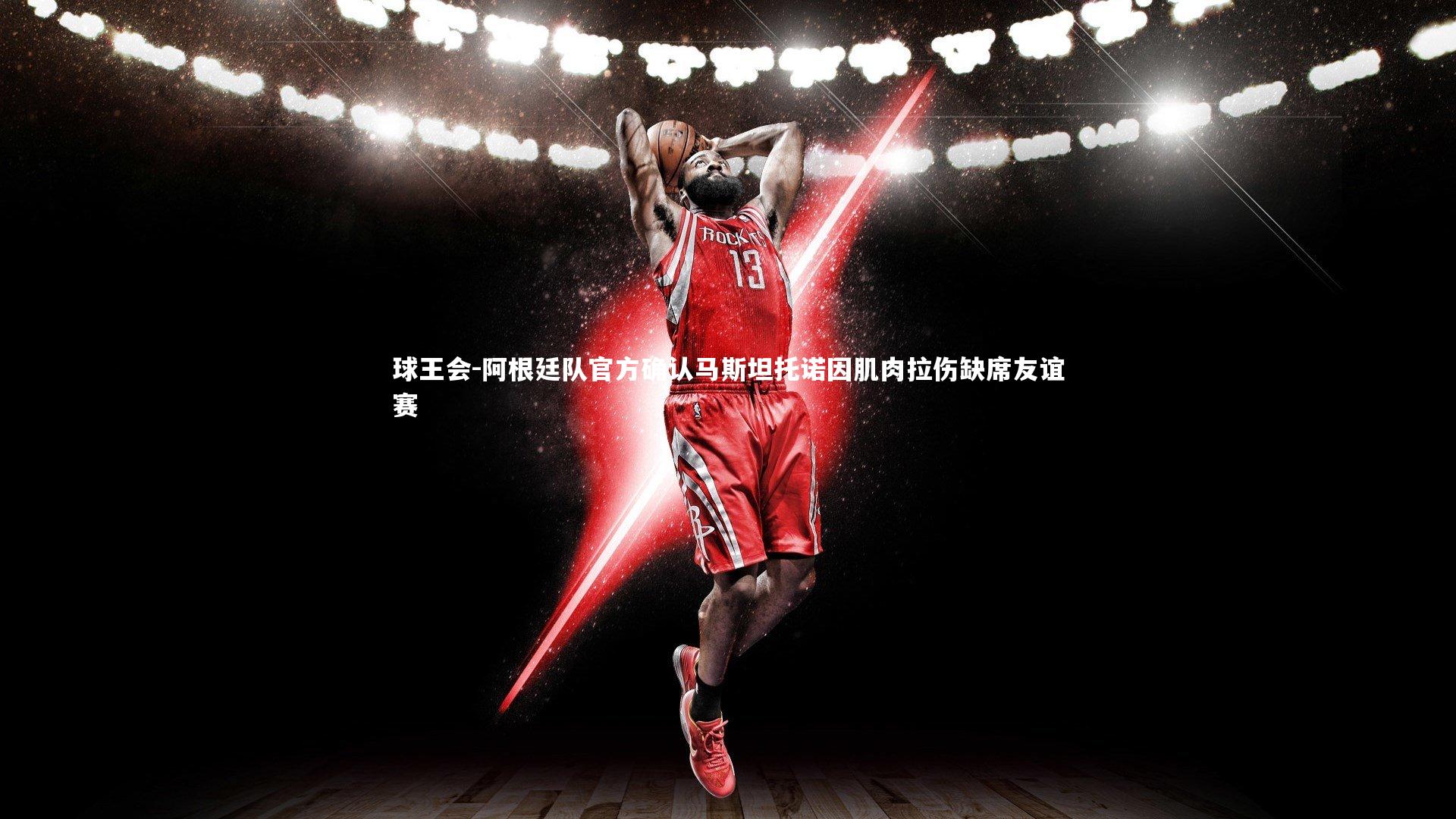 阿根廷队官方确认马斯坦托诺因肌肉拉伤缺席友谊赛