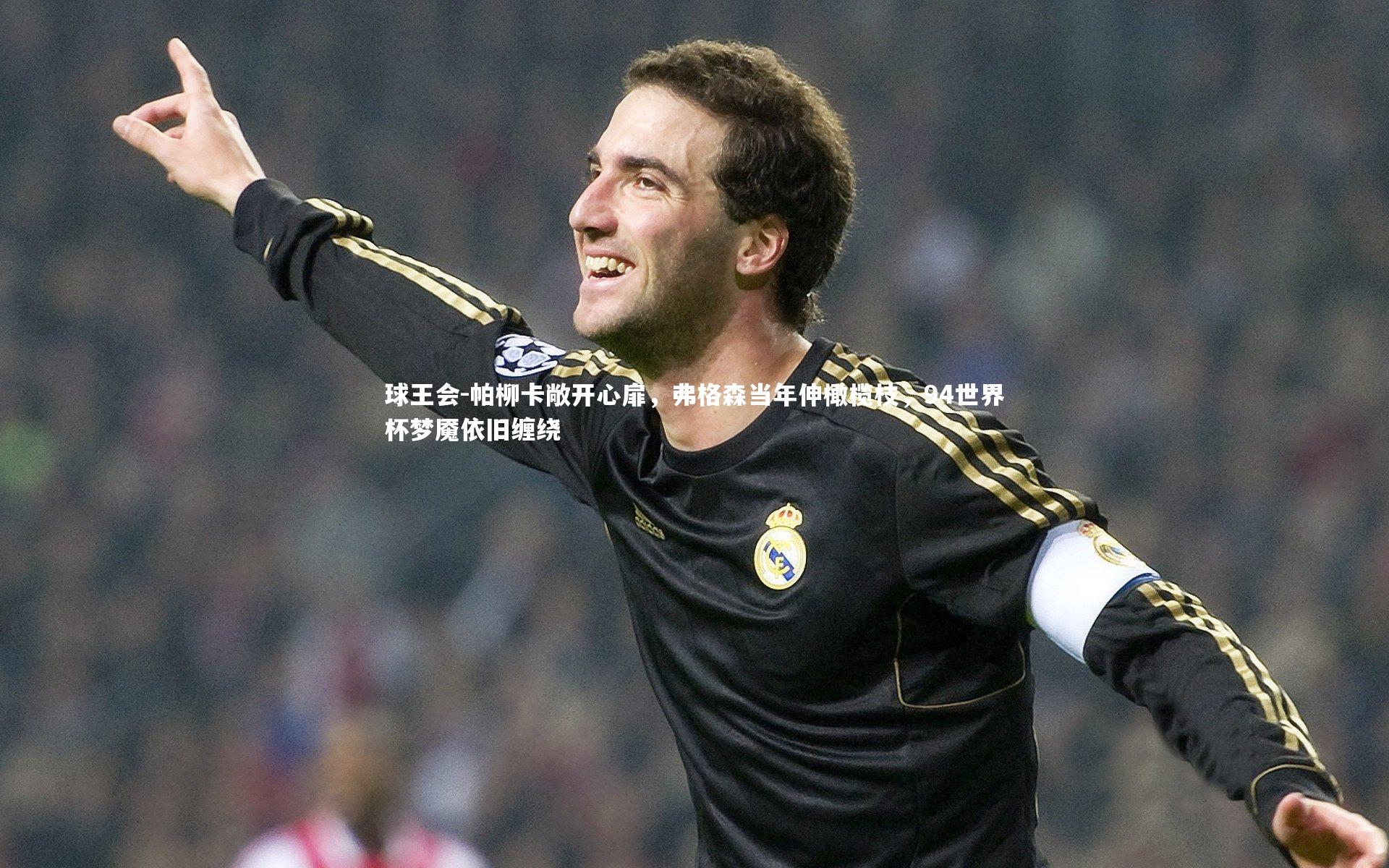 球王会-帕柳卡敞开心扉，弗格森当年伸橄榄枝，94世界杯梦魇依旧缠绕