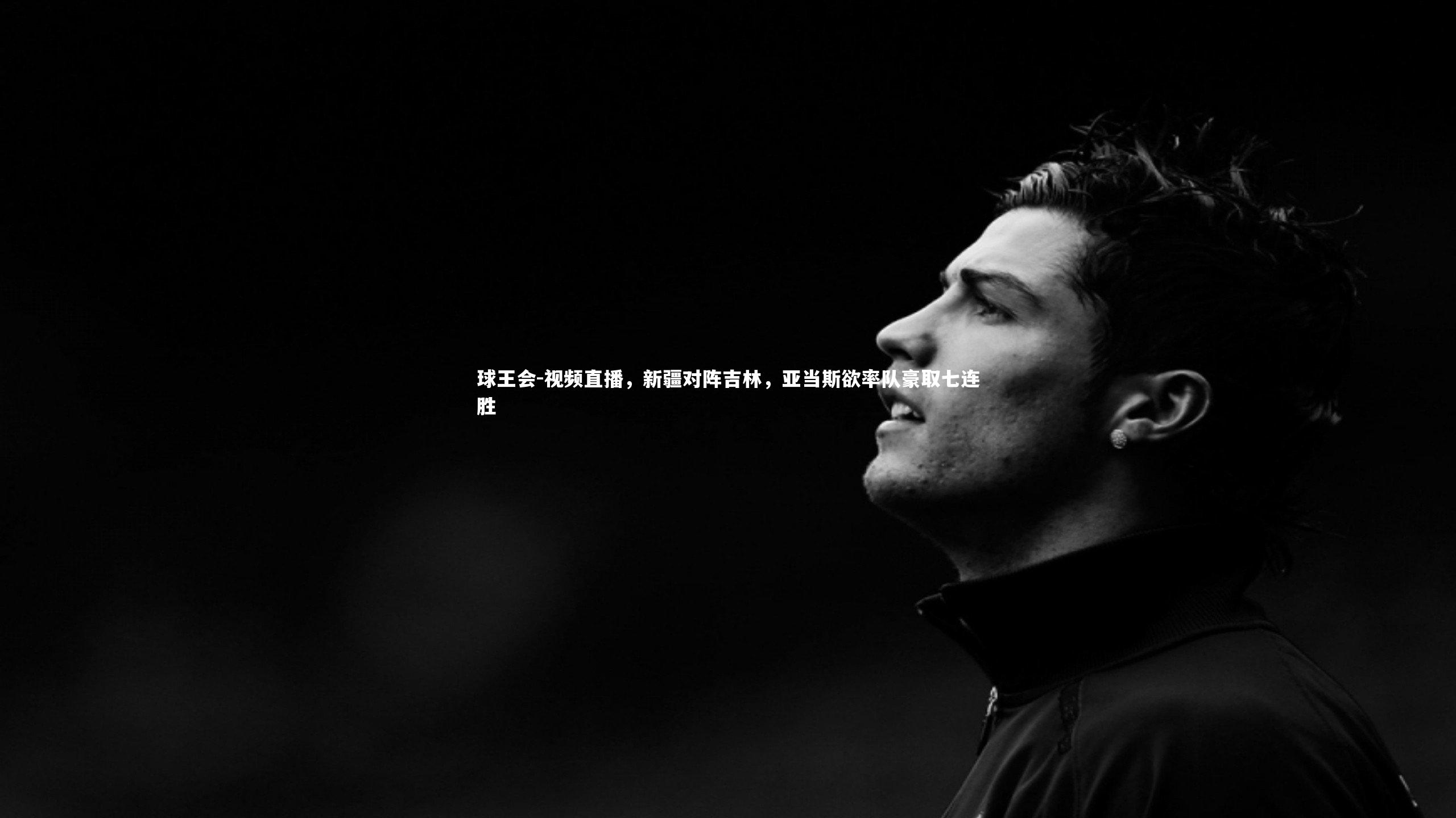 球王会-视频直播，新疆对阵吉林，亚当斯欲率队豪取七连胜