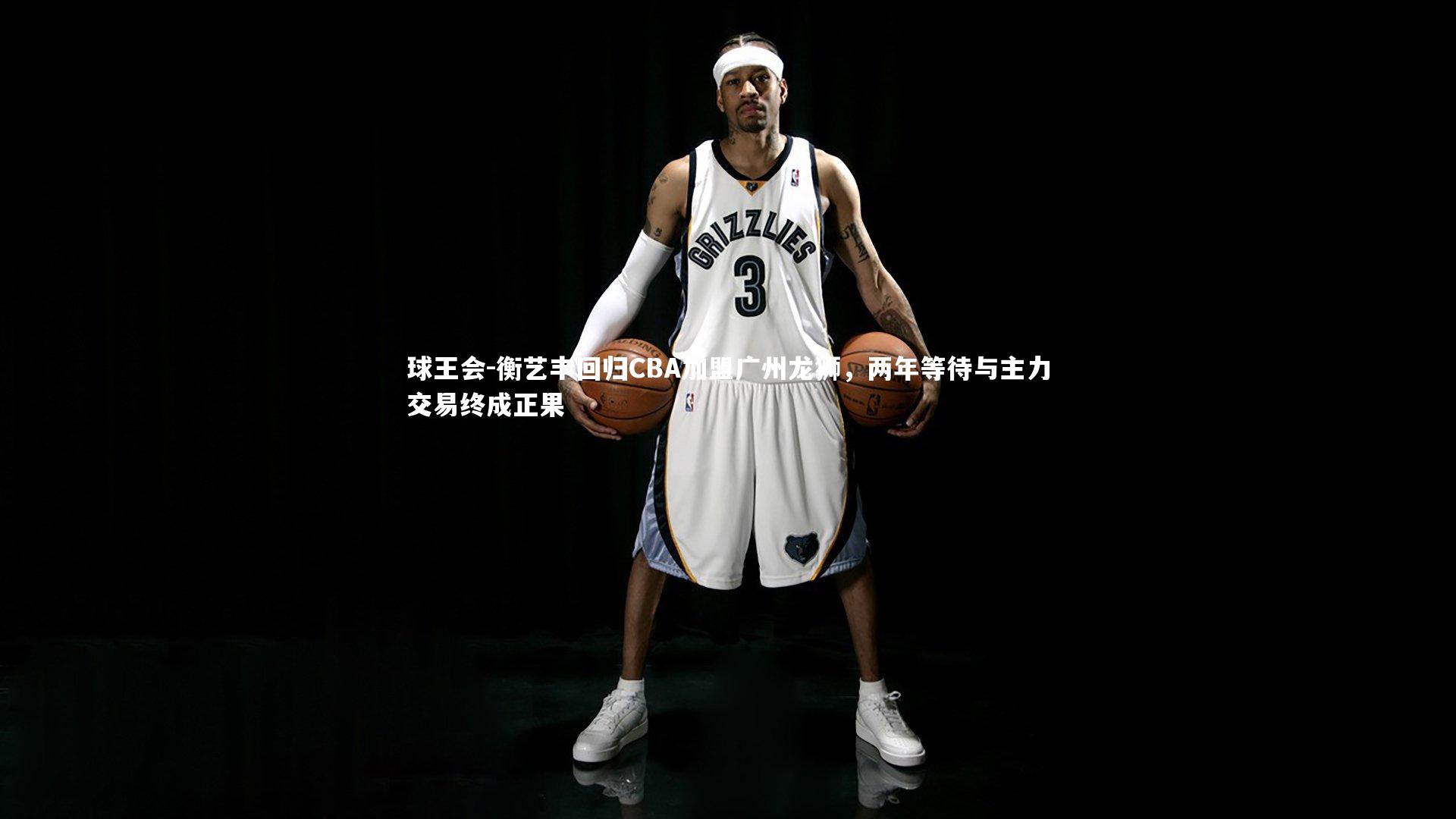 衡艺丰回归CBA加盟广州龙狮，两年等待与主力交易终成正果