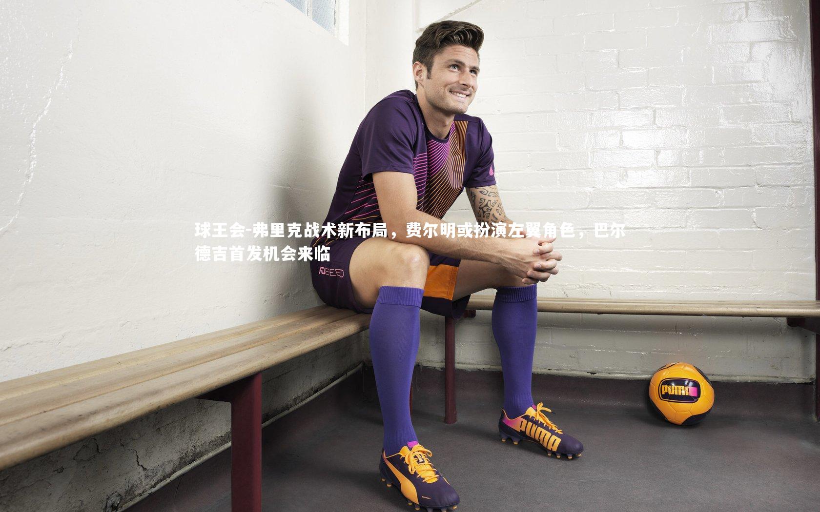 弗里克战术新布局，费尔明或扮演左翼角色，巴尔德吉首发机会来临
