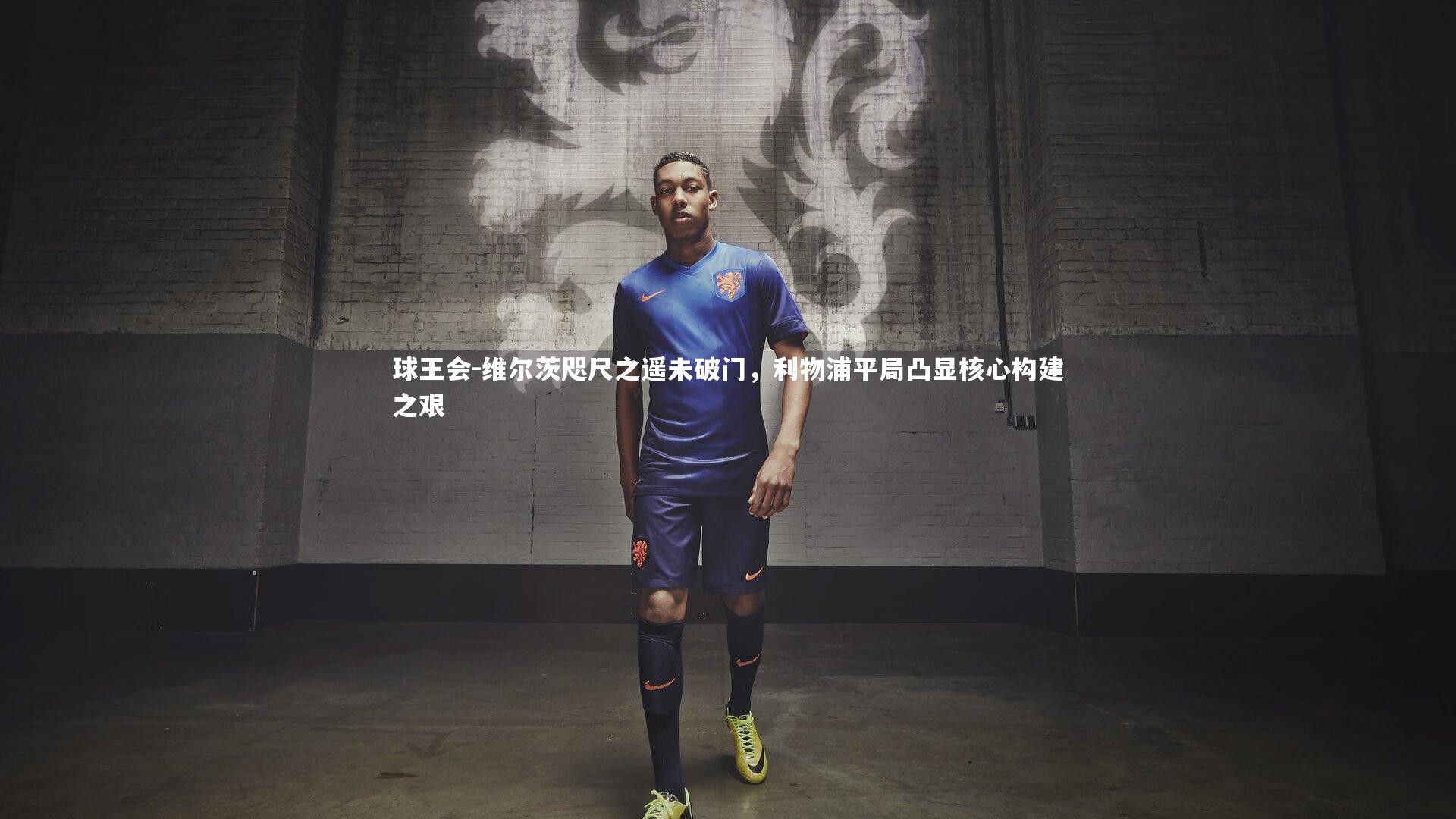 维尔茨咫尺之遥未破门，利物浦平局凸显核心构建之艰