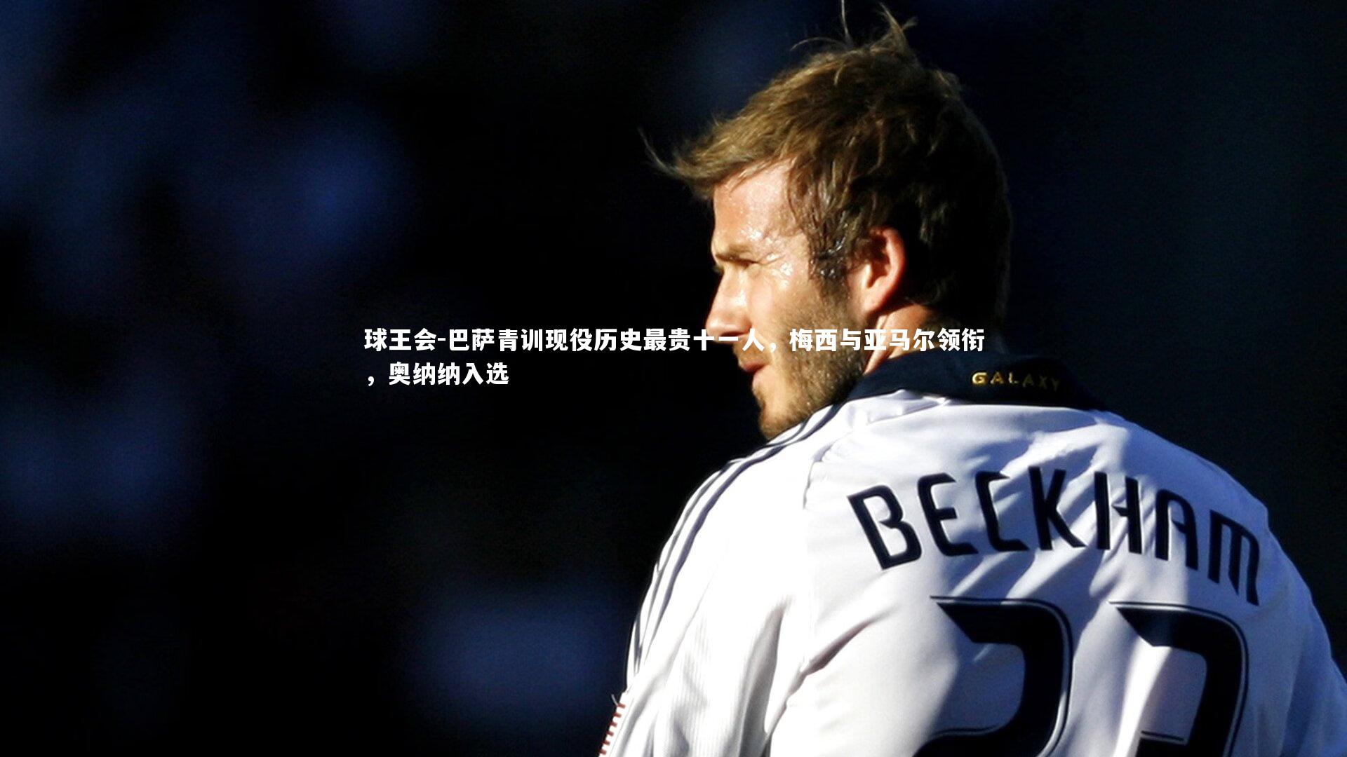 球王会-巴萨青训现役历史最贵十一人，梅西与亚马尔领衔，奥纳纳入选