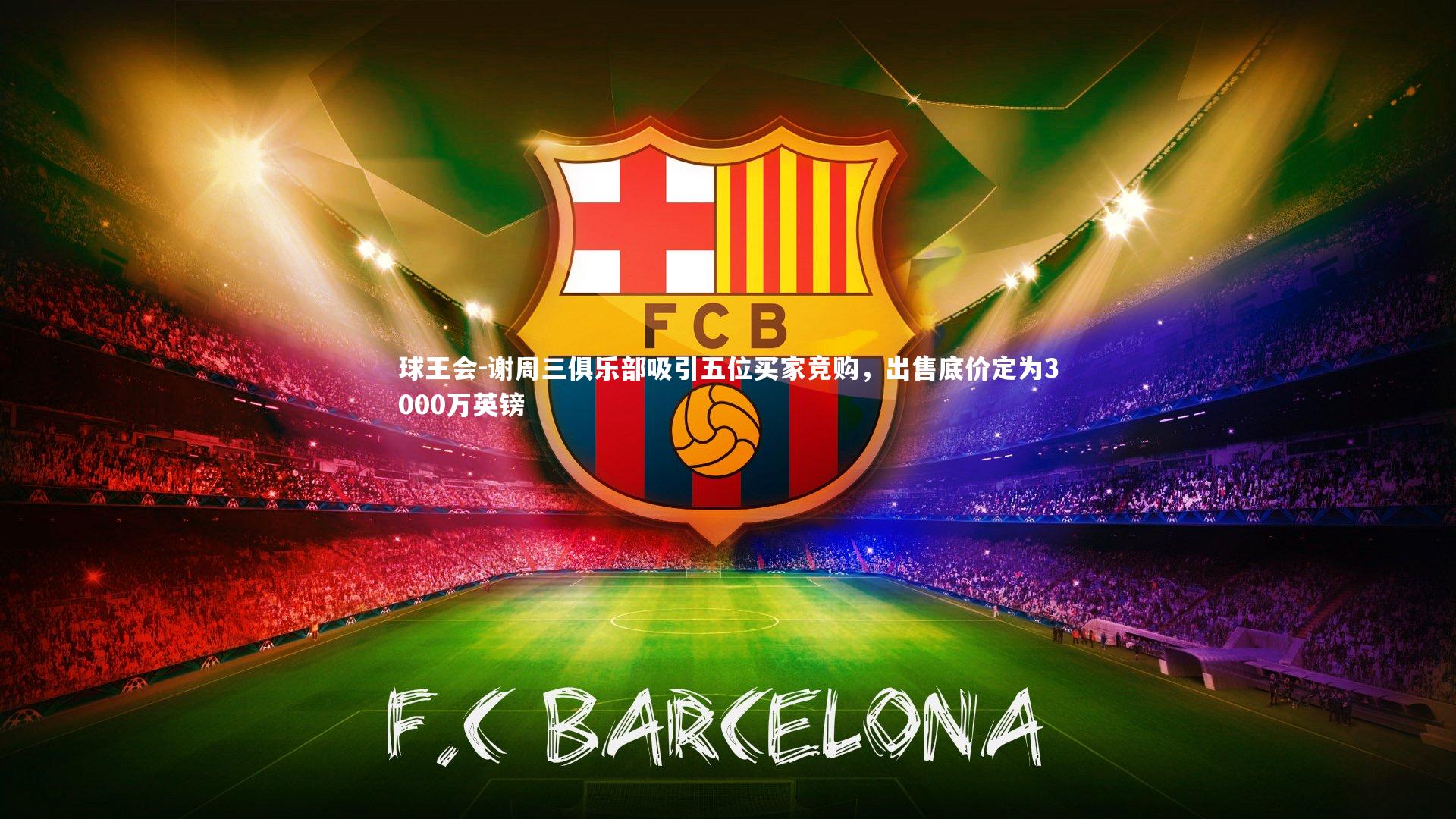 谢周三俱乐部吸引五位买家竞购，出售底价定为3000万英镑