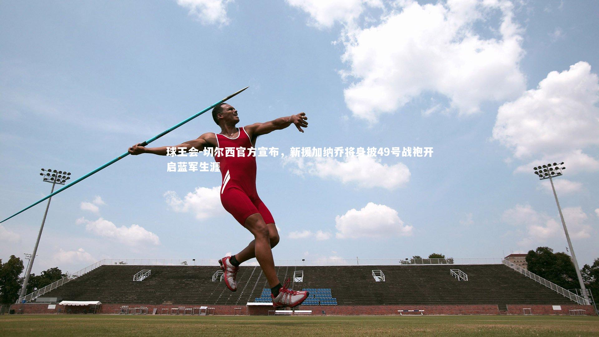 球王会-切尔西官方宣布，新援加纳乔将身披49号战袍开启蓝军生涯
