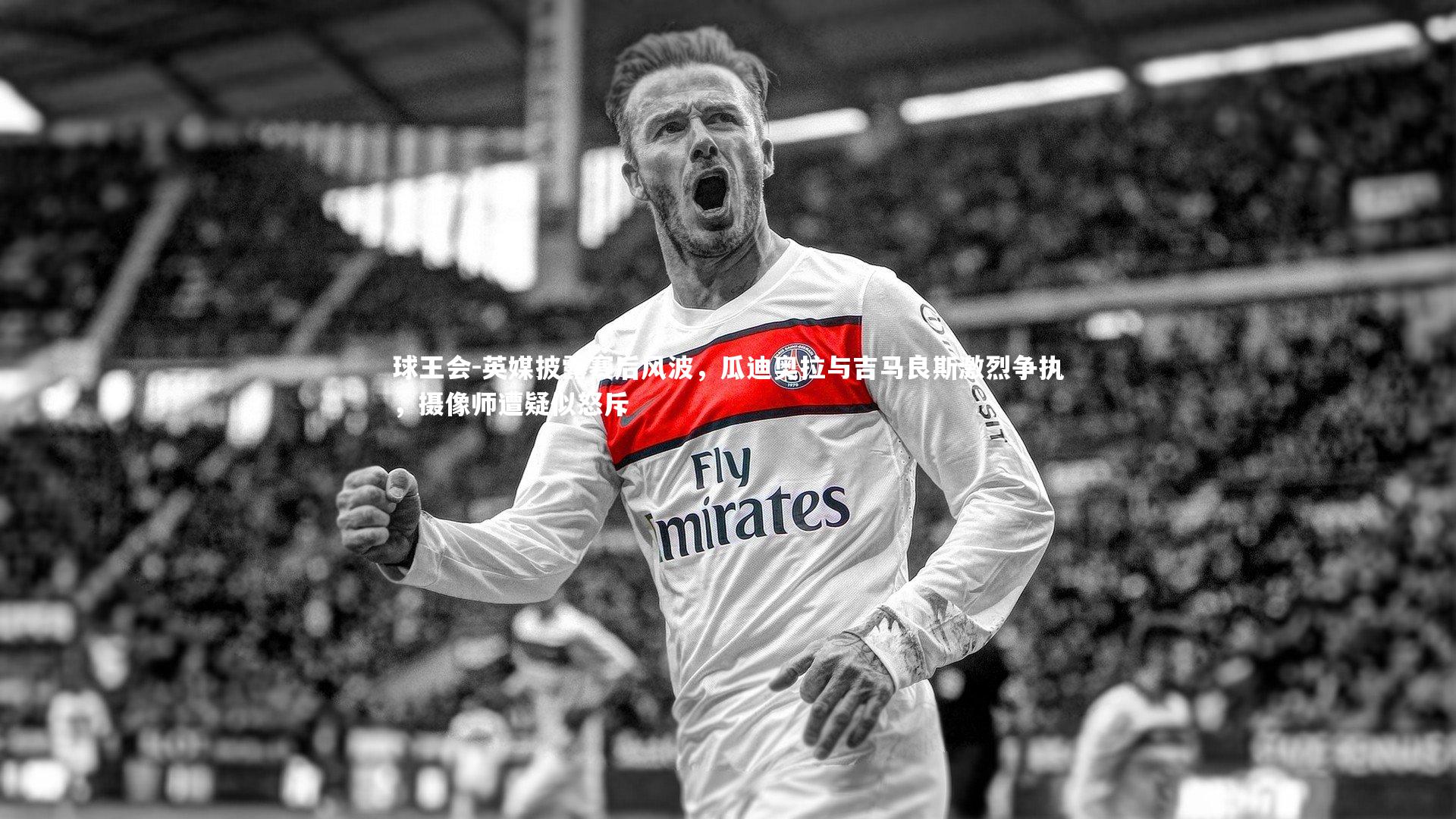 球王会-英媒披露赛后风波，瓜迪奥拉与吉马良斯激烈争执，摄像师遭疑似怒斥