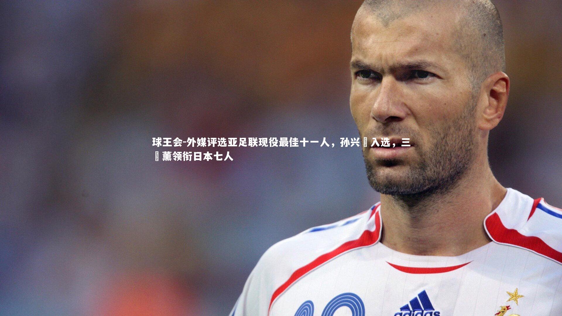 球王会-外媒评选亚足联现役最佳十一人，孙兴慜入选，三笘薰领衔日本七人
